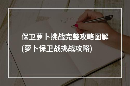 保卫萝卜挑战完整攻略图解(萝卜保卫战挑战攻略)