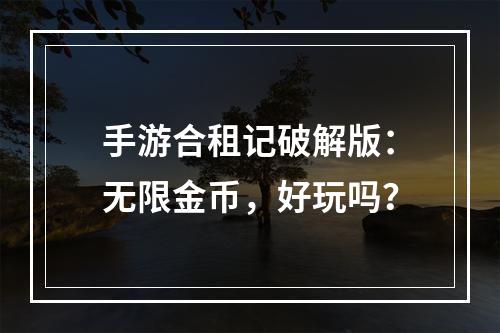 手游合租记破解版：无限金币，好玩吗？