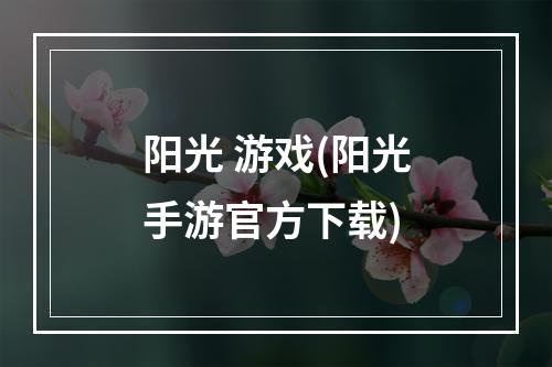 阳光 游戏(阳光手游官方下载)