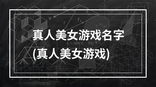 真人美女游戏名字(真人美女游戏)