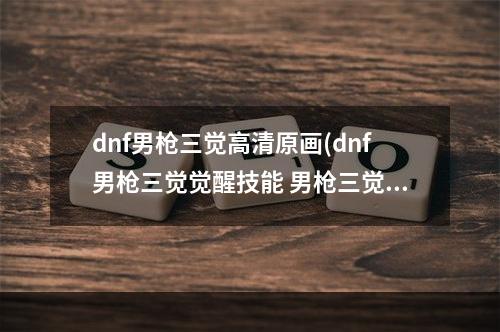 dnf男枪三觉高清原画(dnf男枪三觉觉醒技能 男枪三觉技能解析)