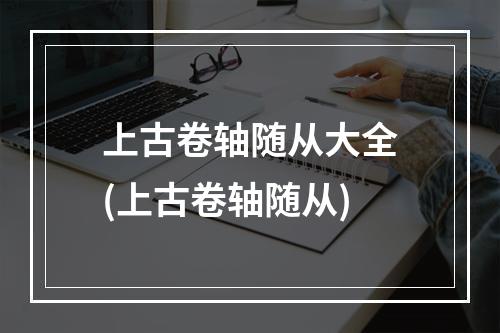 上古卷轴随从大全(上古卷轴随从)