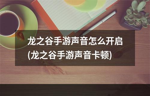 龙之谷手游声音怎么开启(龙之谷手游声音卡顿)