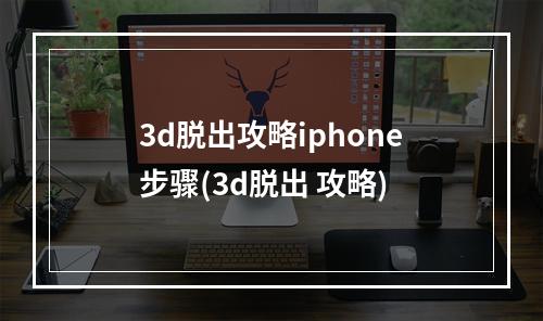 3d脱出攻略iphone步骤(3d脱出 攻略)