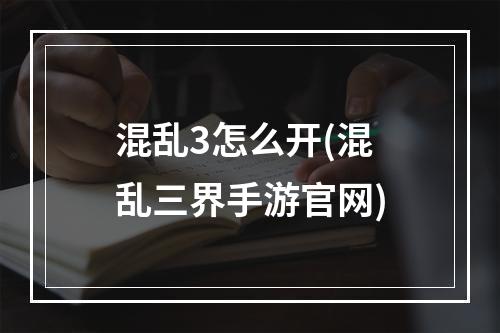 混乱3怎么开(混乱三界手游官网)