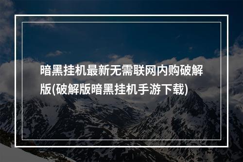 暗黑挂机最新无需联网内购破解版(破解版暗黑挂机手游下载)