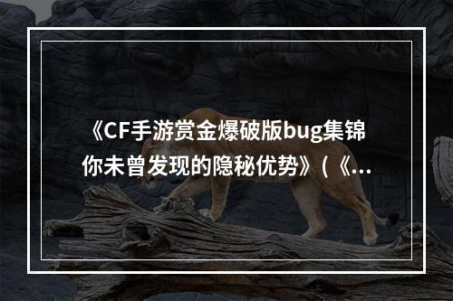 《CF手游赏金爆破版bug集锦你未曾发现的隐秘优势》(《CF手游赏金爆破版bug揭秘为何这么多玩家都不知道？》)