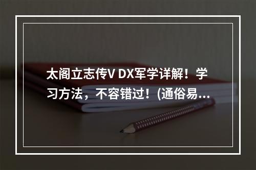 太阁立志传V DX军学详解！学习方法，不容错过！(通俗易懂)(军学就在太阁立志传5DX，教你如何成为顶尖指挥官(实用指南))