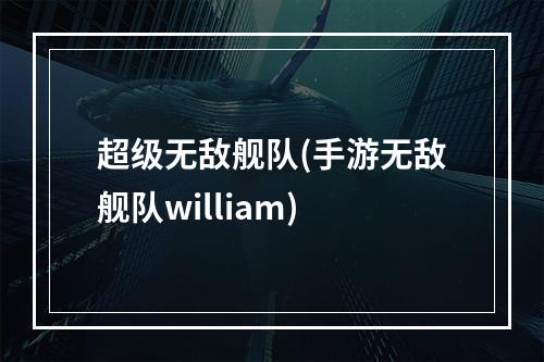 超级无敌舰队(手游无敌舰队william)