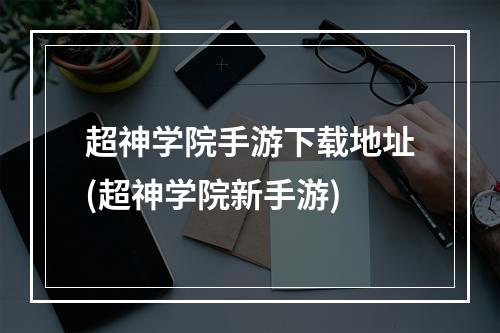 超神学院手游下载地址(超神学院新手游)