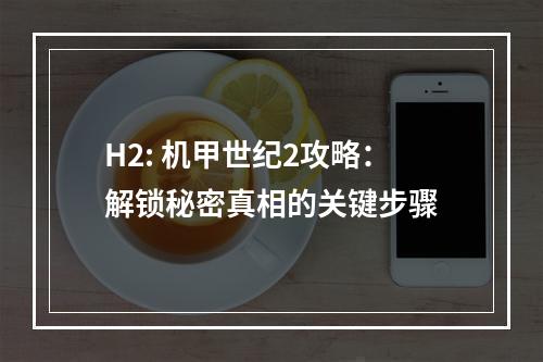 H2: 机甲世纪2攻略：解锁秘密真相的关键步骤