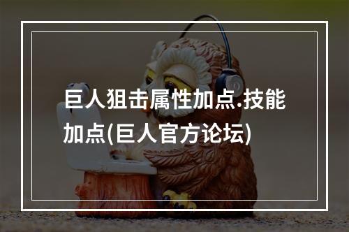 巨人狙击属性加点.技能加点(巨人官方论坛)