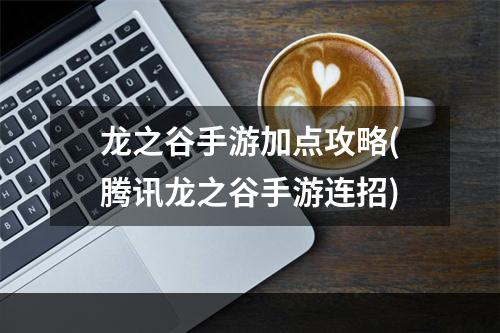 龙之谷手游加点攻略(腾讯龙之谷手游连招)