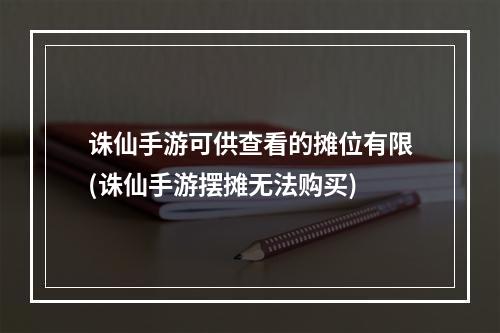 诛仙手游可供查看的摊位有限(诛仙手游摆摊无法购买)