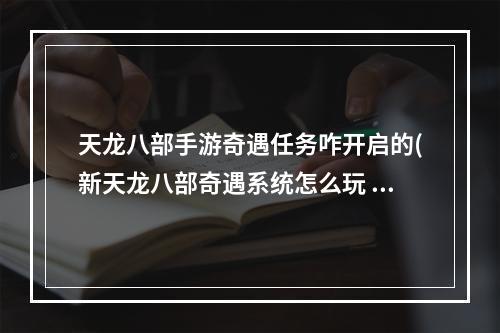 天龙八部手游奇遇任务咋开启的(新天龙八部奇遇系统怎么玩 奇遇系统玩法介绍 )