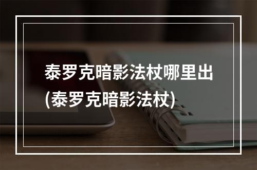 泰罗克暗影法杖哪里出(泰罗克暗影法杖)