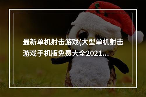 最新单机射击游戏(大型单机射击游戏手机版免费大全2021 单机大型射击)