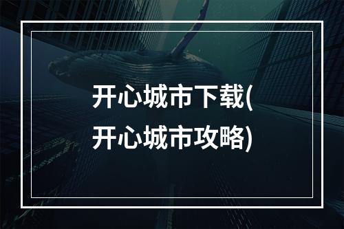 开心城市下载(开心城市攻略)