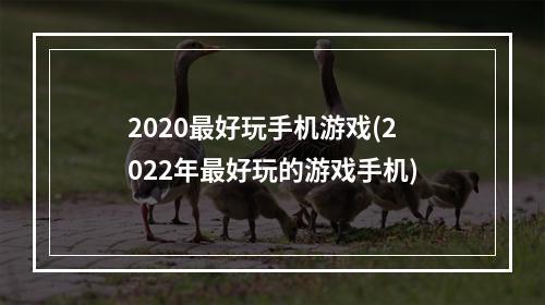 2020最好玩手机游戏(2022年最好玩的游戏手机)