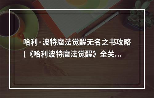 哈利·波特魔法觉醒无名之书攻略(《哈利波特魔法觉醒》全关卡攻略大全 无名之书图文全攻略)