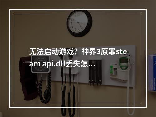 无法启动游戏？神界3原罪steam api.dll丢失怎么办？神界3原罪是一款备受游戏爱好者喜爱的游戏。但是，在启动游戏时遇到错误提示可能会影响你的游戏体验。其