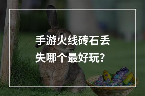 手游火线砖石丢失哪个最好玩？