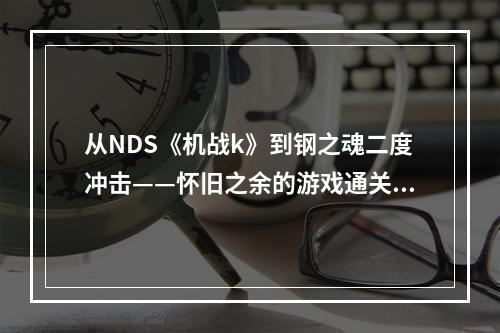 从NDS《机战k》到钢之魂二度冲击——怀旧之余的游戏通关心得