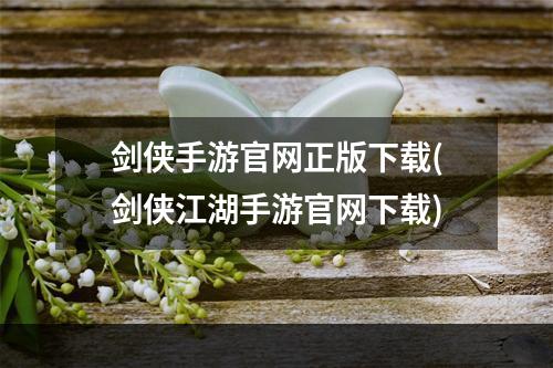 剑侠手游官网正版下载(剑侠江湖手游官网下载)