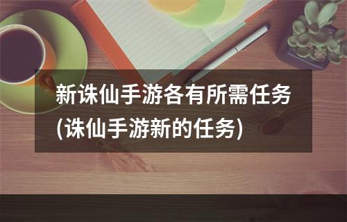 新诛仙手游各有所需任务(诛仙手游新的任务)