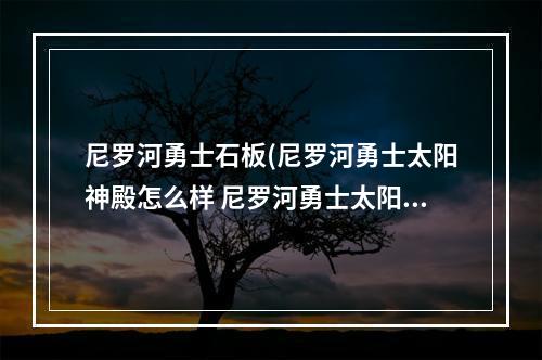 尼罗河勇士石板(尼罗河勇士太阳神殿怎么样 尼罗河勇士太阳神殿介绍)