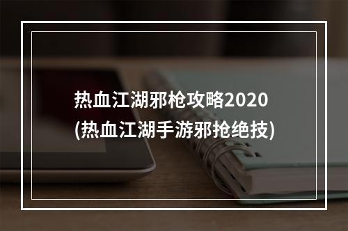 热血江湖邪枪攻略2020(热血江湖手游邪抢绝技)