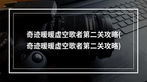 奇迹暖暖虚空歌者第二关攻略(奇迹暖暖虚空歌者第二关攻略)