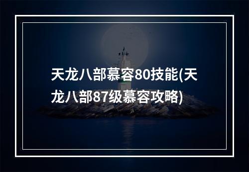 天龙八部慕容80技能(天龙八部87级慕容攻略)