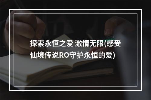 探索永恒之爱 激情无限(感受仙境传说RO守护永恒的爱)