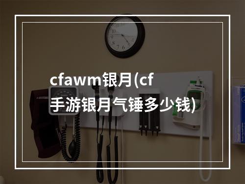 cfawm银月(cf手游银月气锤多少钱)