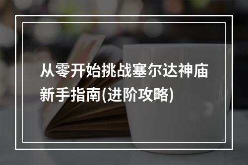 从零开始挑战塞尔达神庙新手指南(进阶攻略)