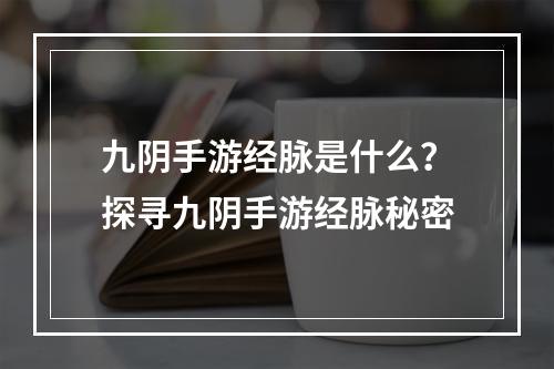 九阴手游经脉是什么？探寻九阴手游经脉秘密