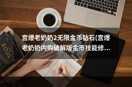 宫爆老奶奶2无限金币钻石(宫爆老奶奶内购破解版金币技能修改攻略)