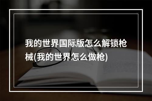 我的世界国际版怎么解锁枪械(我的世界怎么做枪)