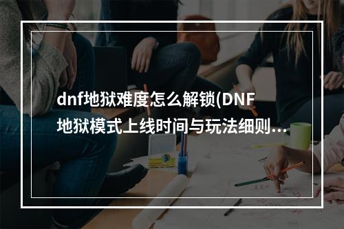 dnf地狱难度怎么解锁(DNF地狱模式上线时间与玩法细则介绍)