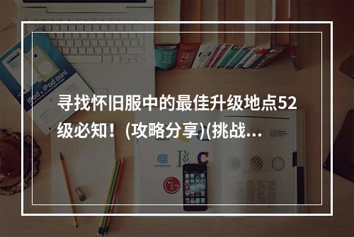 寻找怀旧服中的最佳升级地点52级必知！(攻略分享)(挑战怀旧服的50+级区域升级新境界(经验获取指南))