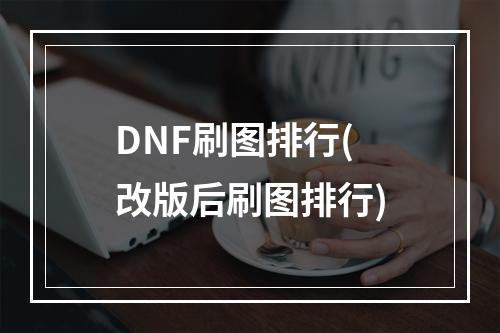 DNF刷图排行(改版后刷图排行)