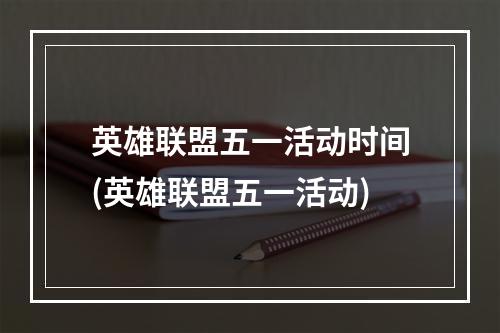 英雄联盟五一活动时间(英雄联盟五一活动)