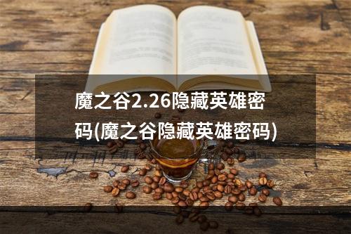 魔之谷2.26隐藏英雄密码(魔之谷隐藏英雄密码)