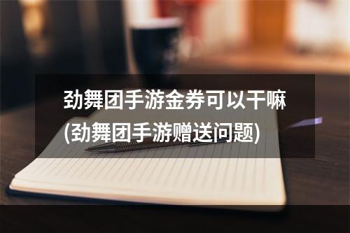 劲舞团手游金券可以干嘛(劲舞团手游赠送问题)