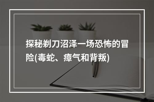 探秘剃刀沼泽一场恐怖的冒险(毒蛇、瘴气和背叛)