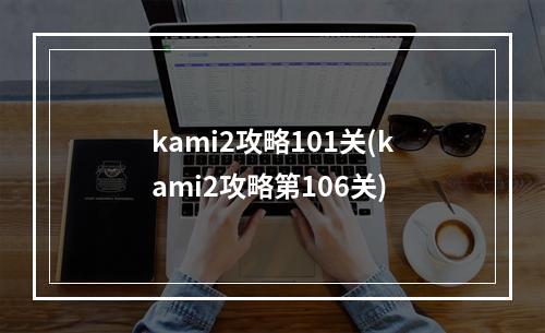 kami2攻略101关(kami2攻略第106关)