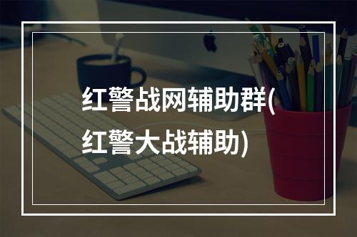 红警战网辅助群(红警大战辅助)