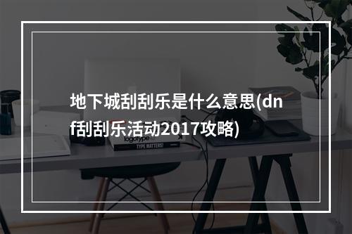 地下城刮刮乐是什么意思(dnf刮刮乐活动2017攻略)