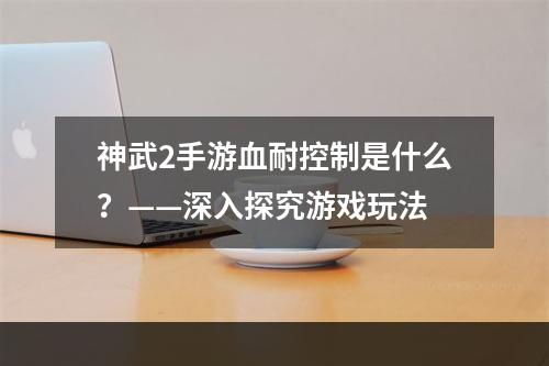 神武2手游血耐控制是什么？——深入探究游戏玩法